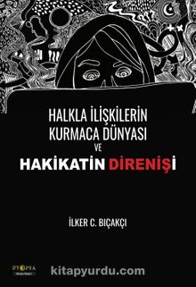 Halkla İlişkilerin Kurmaca Dünyası ve Hakikatin Direnişi - İlker C. Bıçakcı