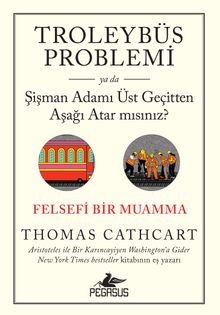 Troleybüs Problemi ya da Şişman Adamı Üst Geçitten Aşağı Atar mısınız?: Felsefi Bir Muamma