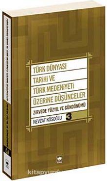 Türk Dünyası Tarihi ve Türk Medeniyeti Üzerine Düşünceler 3 & Zirvede Yüzyıl ve Gündönümü
