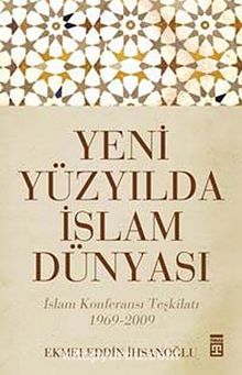 Yeni Yüzyılda İslam Dünyası & İslam Konferansı Teşkilatı 1969-2009 - Ekmeleddin İhsanoğlu
