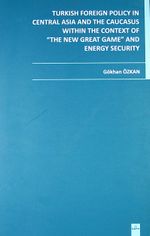 Turkish Foreign Policy in Central Asia and The Caucasus Within The Context of The New Great Game and Energy Security