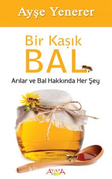 Bir Kaşık Bal & Arılar ve Bal Hakkında Her Şey - Ayşe Yenerer