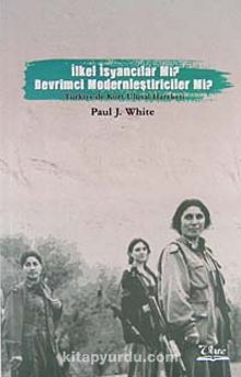 İlkel İsyancılar mı? Devrimci Modernciler mi? & Türkiye'de Kürt Ulusal Hareketi - Paul J. White