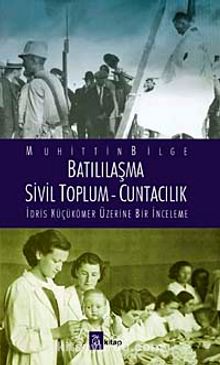 Batılılaşma - Sivil Toplum - Cuntacılık & İdris Küçükömer Üzerine Bir İnceleme - Muhittin Bilge
