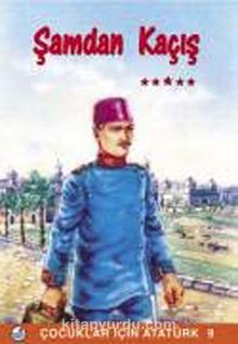 Şam'dan Kaçış / Çocuklar İçin Atatürk - Bilinmeyen Yazar