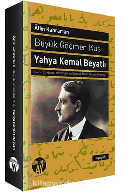 Büyük Göçmen Kuş / Yahya Kemal Beyatlı & Şairin Edebiyat, Medeniyet ve Siyaset Adamı Olarak Portresi