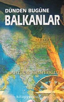 Dünden Bugüne Balkanlar - Bahtiyar Sipahioğlu