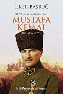 20. Yüzyılın En Büyük Lideri Mustafa Kemal (1881'den 1923'e) - İlker Başbuğ
