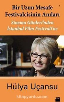 Bir Uzun Mesafe Festivalcinin Anıları & Sinema Günleri'nden İstanbul Film Festivali'ne - Hülya Uçansu