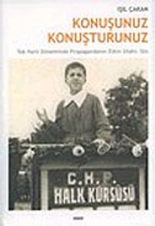 Konuşunuz Konuşturunuz: Tek Parti Döneminde Propagandanın Etkin Silahı: Söz
