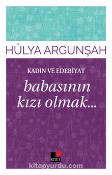 Babasının Kızı Olmak / Kadın ve Edebiyat - Hülya Argunşah