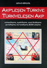 AKP'leşen Türkiye Türkiyeleşen AKP & Cemaatleşme, Eyaletleşme, Amerikalılaşma, Şeriatlaşma, Küreselleşme, BOB'culaşma