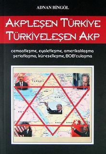 AKP'leşen Türkiye Türkiyeleşen AKP & Cemaatleşme, Eyaletleşme, Amerikalılaşma, Şeriatlaşma, Küreselleşme, BOB'culaşma