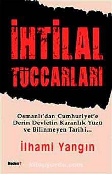 İhtilal Tüccarları & Osmanlı'dan Cumhuriyet'e Derin Devletin Karanlık Yüzü ve Bilinmeyen Tarihi