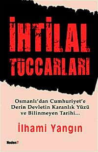 İhtilal Tüccarları & Osmanlı'dan Cumhuriyet'e Derin Devletin Karanlık Yüzü ve Bilinmeyen Tarihi