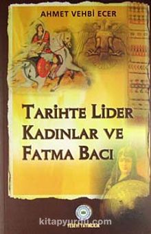 Tarihte Lider Kadınlar ve Fatma Bacı - Dr. Ahmet Vehbi Ecer