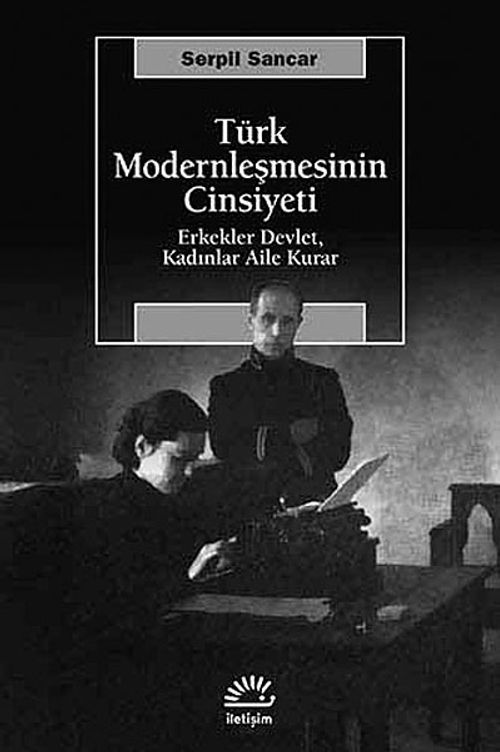 Türk Modernleşmesinin Cinsiyeti & Erkekler Devlet, Kadınlar Aile Kurar