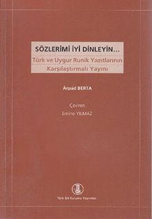 Sözlerimi İyi Dinleyin & Türk ve Uygur Runik Yazıtlarının Karşılaştırmalı Yayını
