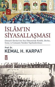 İslam'ın Siyasallaşması (Ciltli) & Osmanlı Devleti'nin Son Döneminde Kimlik, Devlet, İnanç ve Cemaatin Yeniden Yapılandırılması