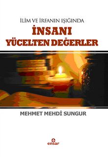 İlim İrfanın Işığında İnsanı Yücelten Değerler - Mehmet Mehdi Sungur