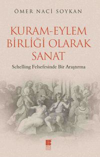 Kuram-Eylem Birliği Olarak Sanat & Schelling Felsefesinde Bir Araştırma  