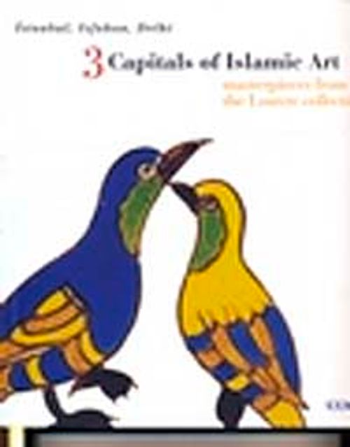 İstanbul, Isfahan, Delhi 3 Capitals of Islamic Art Masterpieces From the Louvre Collection