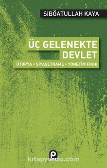 Üç Gelenekte Devlet & Ütopya - Siyasetname - Yönetim Fıkhı - Sıbğatullah Kaya