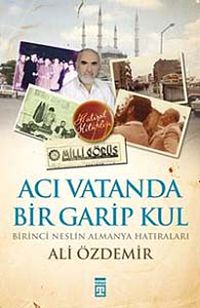 Acı Vatanda Bir Garip Kul & Birinci Neslin Almanya Hatıraları
