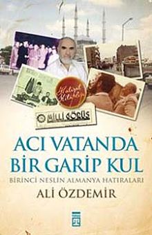 Acı Vatanda Bir Garip Kul & Birinci Neslin Almanya Hatıraları