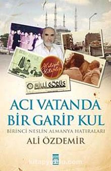 Acı Vatanda Bir Garip Kul & Birinci Neslin Almanya Hatıraları - Ali Özdemir