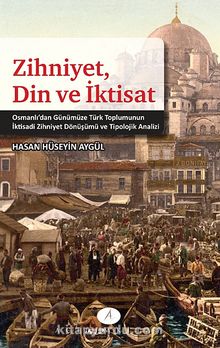 Zihniyet, Din ve İktisat & Osmanlı'dan Günümüze Türk Toplumunun İktisadi Zihniyet Dönüşümü ve Tipolojik Analizi