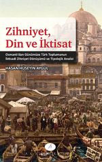 Zihniyet, Din ve İktisat & Osmanlı'dan Günümüze Türk Toplumunun İktisadi Zihniyet Dönüşümü ve Tipolojik Analizi