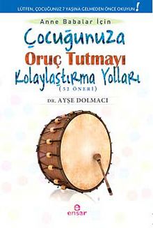 Çocuğunuza Oruç Tutmayı Kolaylaştırma Yolları (52 Öneri) - Ayşe Dolmacı