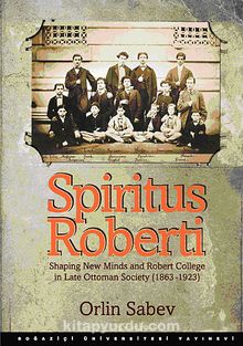 Spiritus Roberti & Shaping New Minds and Robert College in Late Ottoman Society (1863-1923)