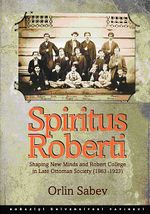 Spiritus Roberti & Shaping New Minds and Robert College in Late Ottoman Society (1863-1923)