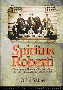 Spiritus Roberti & Shaping New Minds and Robert College in Late Ottoman Society (1863-1923)