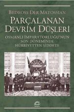 Parçalanan Devrim Düşleri & Osmanlı İmparatorluğu'nun Son Döneminde Hürriyetten Şiddete