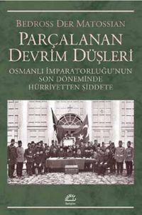 Parçalanan Devrim Düşleri & Osmanlı İmparatorluğu'nun Son Döneminde Hürriyetten Şiddete