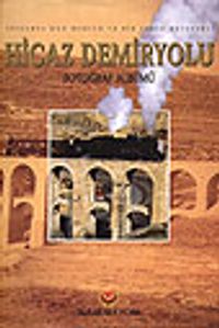 Hicaz Demiryolu Fotoğraf Albümü&/İstanbul'dan Medine'ye Bir Tarih Belgeseli