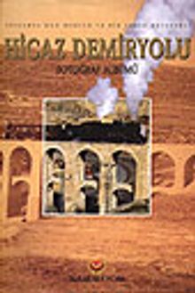 Hicaz Demiryolu Fotoğraf Albümü&/İstanbul'dan Medine'ye Bir Tarih Belgeseli