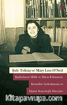 Kadınların Mülk ve Miras Edinmesi: Kemalist Aydınlanma ve İslami Sosyolojik Süreçler - Şule Toktaş