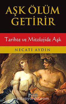 Aşk Ölüm Getirir / Tarihte ve Mitolojide Aşk - Necati Aydın