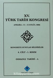 XV.Türk Tarih Kongresi 4.Cilt-1.Kısım Osmanlı Tarihi -A / Ankara:11-15 Eylül 2006 Kongreye Sunulan Bildiriler