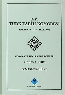XV.Türk Tarih Kongresi 4.Cilt-2.Kısım Osmanlı Tarihi -B / Ankara:11-15 Eylül 2006 Kongreye Sunulan Bildiriler