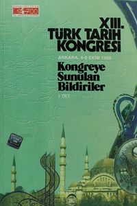 XIII.Türk Tarih Kongresi I.Cilt / Ankara, 4-8 Ekim 1999 Kongreye Sunulan Bildiriler