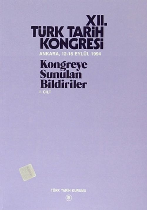 XII.Türk Tarih Kongresi I.Cilt / Ankara, 12-16 Eylül 1994 Kongreye Sunulan Bildiriler