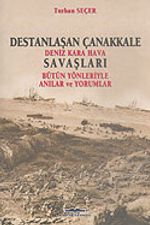Destanlaşan Çanakkale & Deniz Kara Hava Savaşları & Bütün Yönleriyle Anılar ve Yorumlar