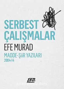 Serbest Çalışmalar & Madde-Şiir Yazıları 2004-14 - Efe Murad