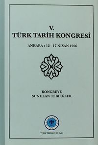 V.Türk Tarih Kongresi / Ankara, 12-17 Nisan 1956 Kongreye Sunulan Tebliğler