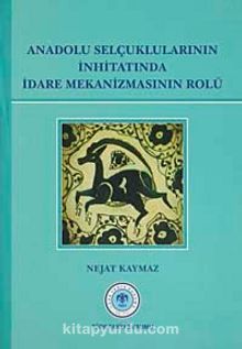 Anadolu Selçuklularının İnhitatında İdare Mekanizmasının Rolü - Nejat Kaymaz